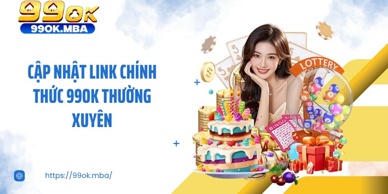 Cập nhật link chính thức 99OK thường xuyên