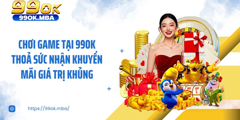 Chơi game tại 99OK thoả sức nhận khuyến mãi giá trị khủng