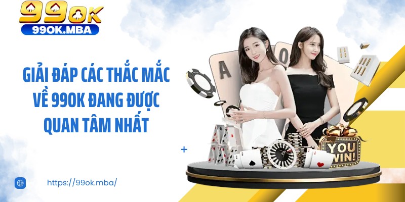 Giải đáp các thắc mắc về 99OK đang được quan tâm nhất