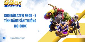 Kho Báu Aztec 99OK - 5 Tính Năng Săn Thưởng 100,000