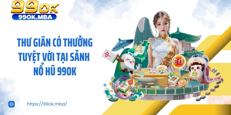 Thư giãn có thưởng tuyệt vời tại sảnh nổ hũ 99OK